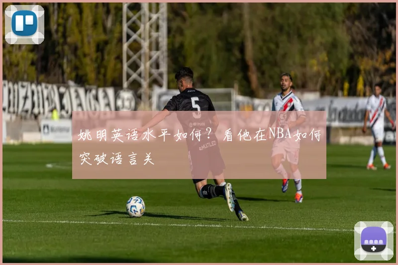 姚明英语水平如何?看他在NBA如何突破语言关