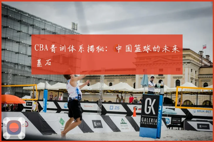 CBA青训体系揭秘：中国篮球的未来基石