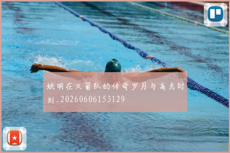 姚明在火箭队的传奇岁月与高光时刻_20260606153129