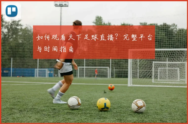 如何观看天下足球直播？完整平台与时间指南