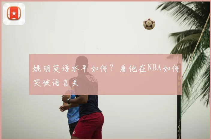 姚明英语水平如何?看他在NBA如何突破语言关