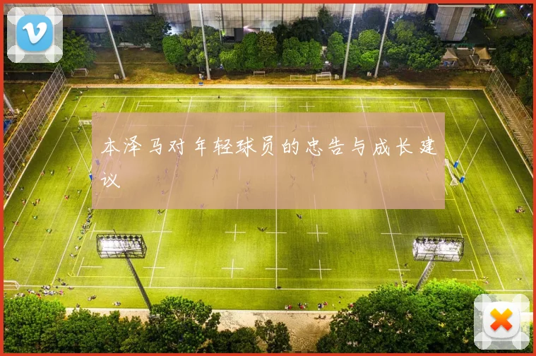 本泽马对年轻球员的忠告与成长建议